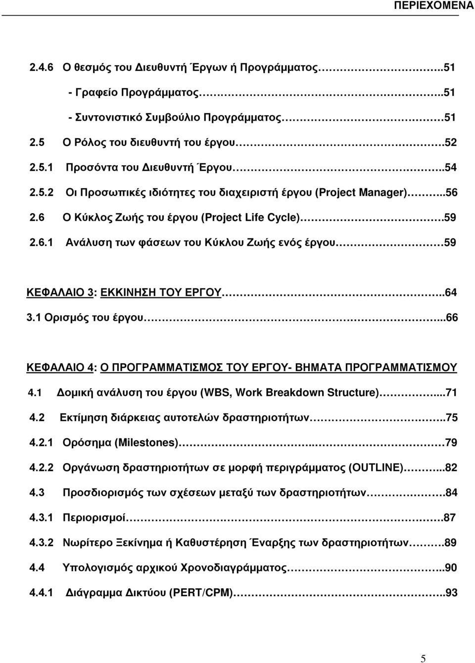 .64 3.1 Ορισμός του έργου...66 ΚΕΦΑΛΑΙΟ 4: Ο ΠΡΟΓΡΑΜΜΑΤΙΣΜΟΣ ΤΟΥ ΕΡΓΟΥ- ΒΗΜΑΤΑ ΠΡΟΓΡΑΜΜΑΤΙΣΜΟΥ 4.1 Δομική ανάλυση του έργου (WBS, Work Breakdown Structure)...71 4.