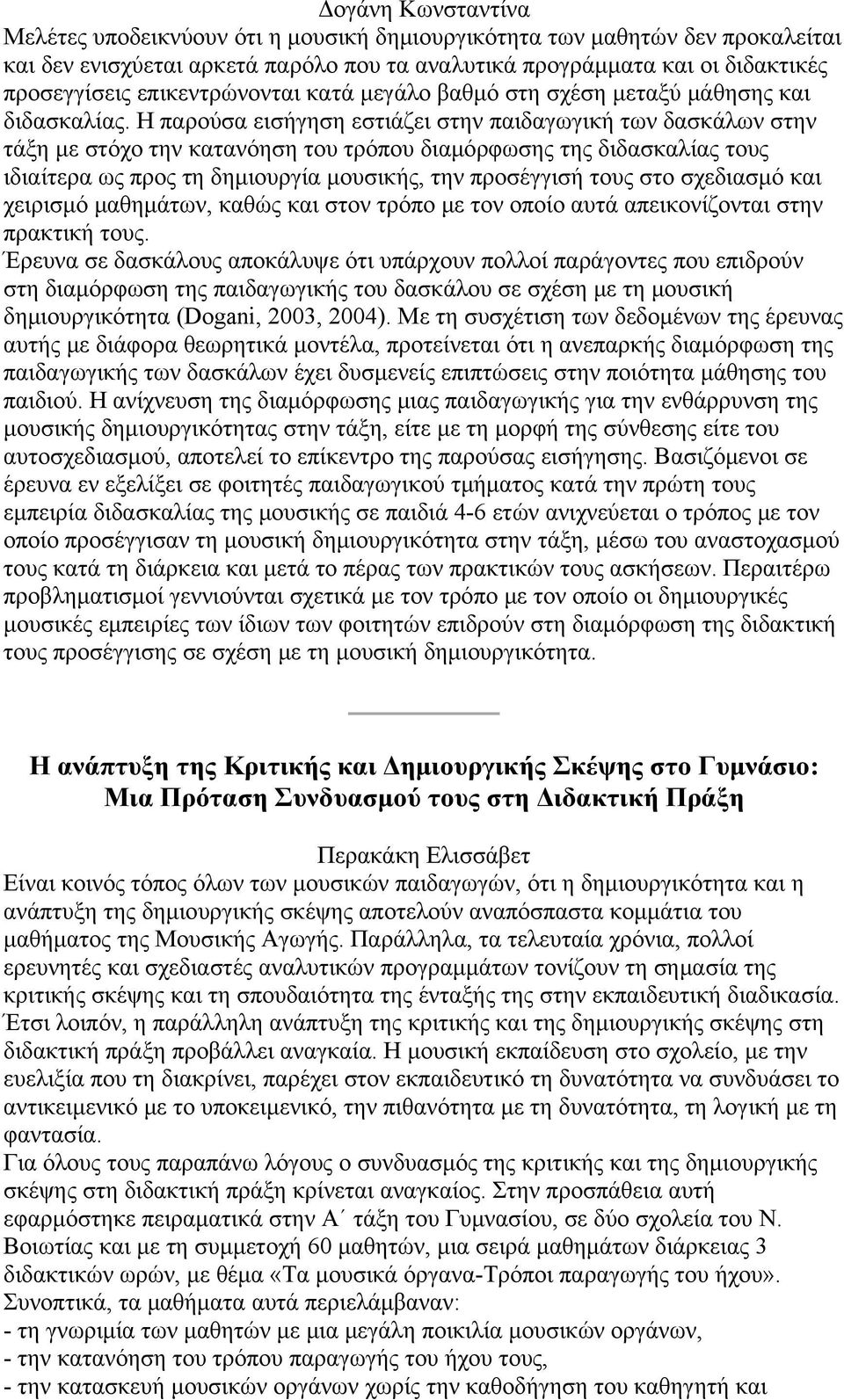 Η παρούσα εισήγηση εστιάζει στην παιδαγωγική των δασκάλων στην τάξη με στόχο την κατανόηση του τρόπου διαμόρφωσης της διδασκαλίας τους ιδιαίτερα ως προς τη δημιουργία μουσικής, την προσέγγισή τους