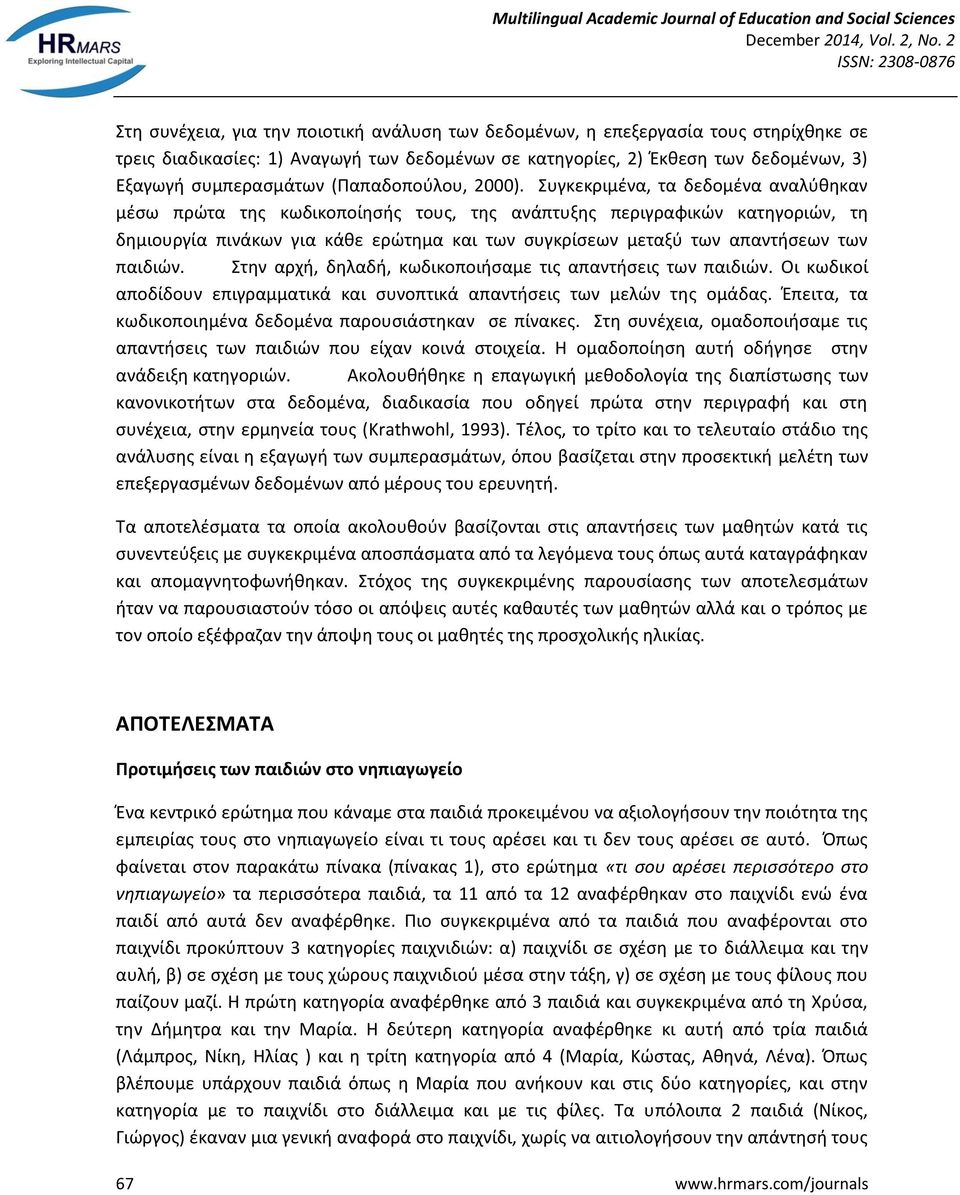 Συγκεκριμένα, τα δεδομένα αναλύθηκαν μέσω πρώτα της κωδικοποίησής τους, της ανάπτυξης περιγραφικών κατηγοριών, τη δημιουργία πινάκων για κάθε ερώτημα και των συγκρίσεων μεταξύ των απαντήσεων των