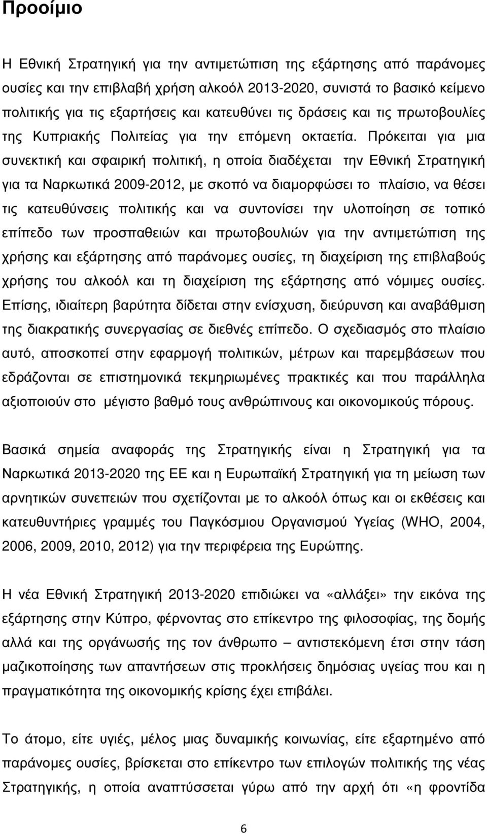 Πρόκειται για µια συνεκτική και σφαιρική πολιτική, η οποία διαδέχεται την Εθνική Στρατηγική για τα Ναρκωτικά 2009-2012, µε σκοπό να διαµορφώσει το πλαίσιο, να θέσει τις κατευθύνσεις πολιτικής και να