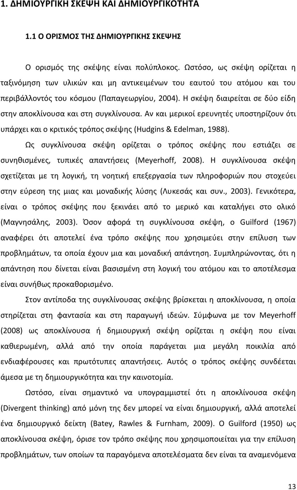 Η σκέψη διαιρείται σε δύο είδη στην αποκλίνουσα και στη συγκλίνουσα. Αν και μερικοί ερευνητές υποστηρίζουν ότι υπάρχει και ο κριτικός τρόπος σκέψης (Hudgins & Edelman, 1988).