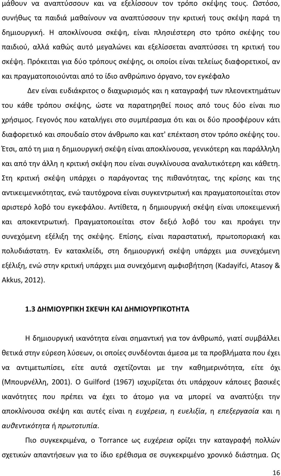 Πρόκειται για δύο τρόπους σκέψης, οι οποίοι είναι τελείως διαφορετικοί, αν και πραγματοποιούνται από το ίδιο ανθρώπινο όργανο, τον εγκέφαλο Δεν είναι ευδιάκριτος ο διαχωρισμός και η καταγραφή των