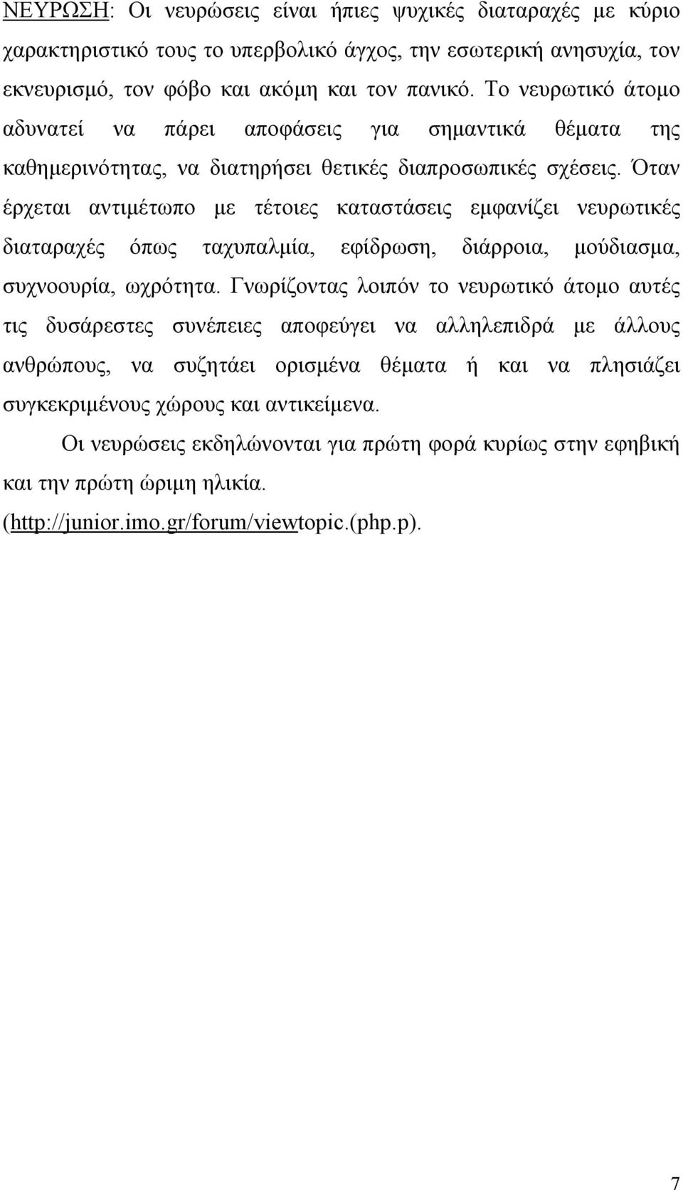 Όταν έρχεται αντιμέτωπο με τέτοιες καταστάσεις εμφανίζει νευρωτικές διαταραχές όπως ταχυπαλμία, εφίδρωση, διάρροια, μούδιασμα, συχνοουρία, ωχρότητα.