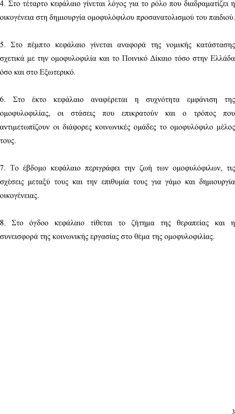 Στο έκτο κεφάλαιο αναφέρεται η συχνότητα εμφάνιση της ομοφυλοφιλίας, οι στάσεις που επικρατούν και ο τρόπος που αντιμετωπίζουν οι διάφορες κοινωνικές ομάδες το ομοφυλόφιλο μέλος τους. 7.