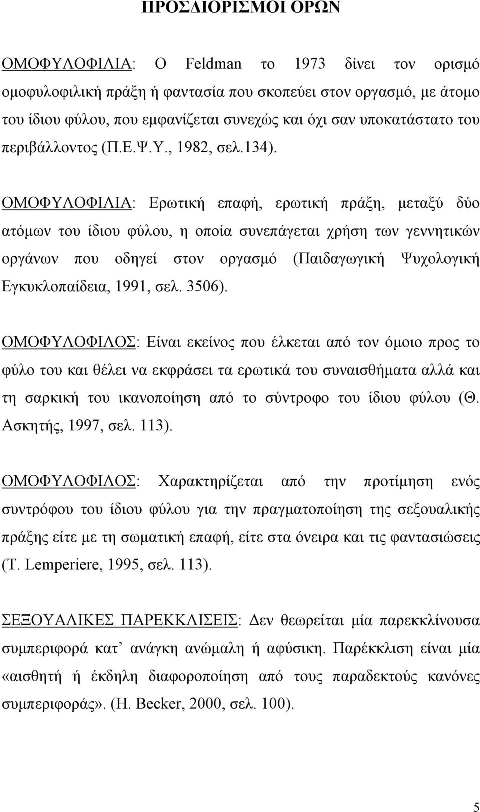 ΟΜΟΦΥΛΟΦΙΛΙΑ: Ερωτική επαφή, ερωτική πράξη, μεταξύ δύο ατόμων του ίδιου φύλου, η οποία συνεπάγεται χρήση των γεννητικών οργάνων που οδηγεί στον οργασμό (Παιδαγωγική Ψυχολογική Εγκυκλοπαίδεια, 1991,