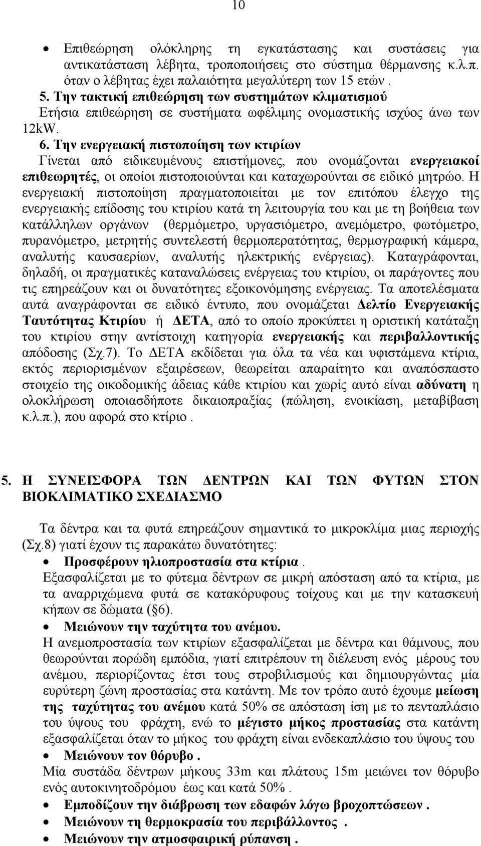 Την ενεργειακή πιστοποίηση των κτιρίων Γίνεται από ειδικευμένους επιστήμονες, που ονομάζονται ενεργειακοί επιθεωρητές, οι οποίοι πιστοποιούνται και καταχωρούνται σε ειδικό μητρώο.