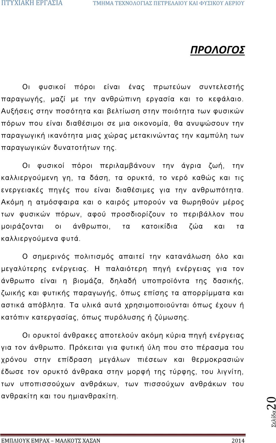 δυνατοτήτων της. Οι φυσικοί πόροι περιλαμβάνουν την άγρια ζωή, την καλλιεργούμενη γη, τα δάση, τα ορυκτά, το νερό καθώς και τις ενεργειακές πηγές που είναι διαθέσιμες για την ανθρωπότητα.