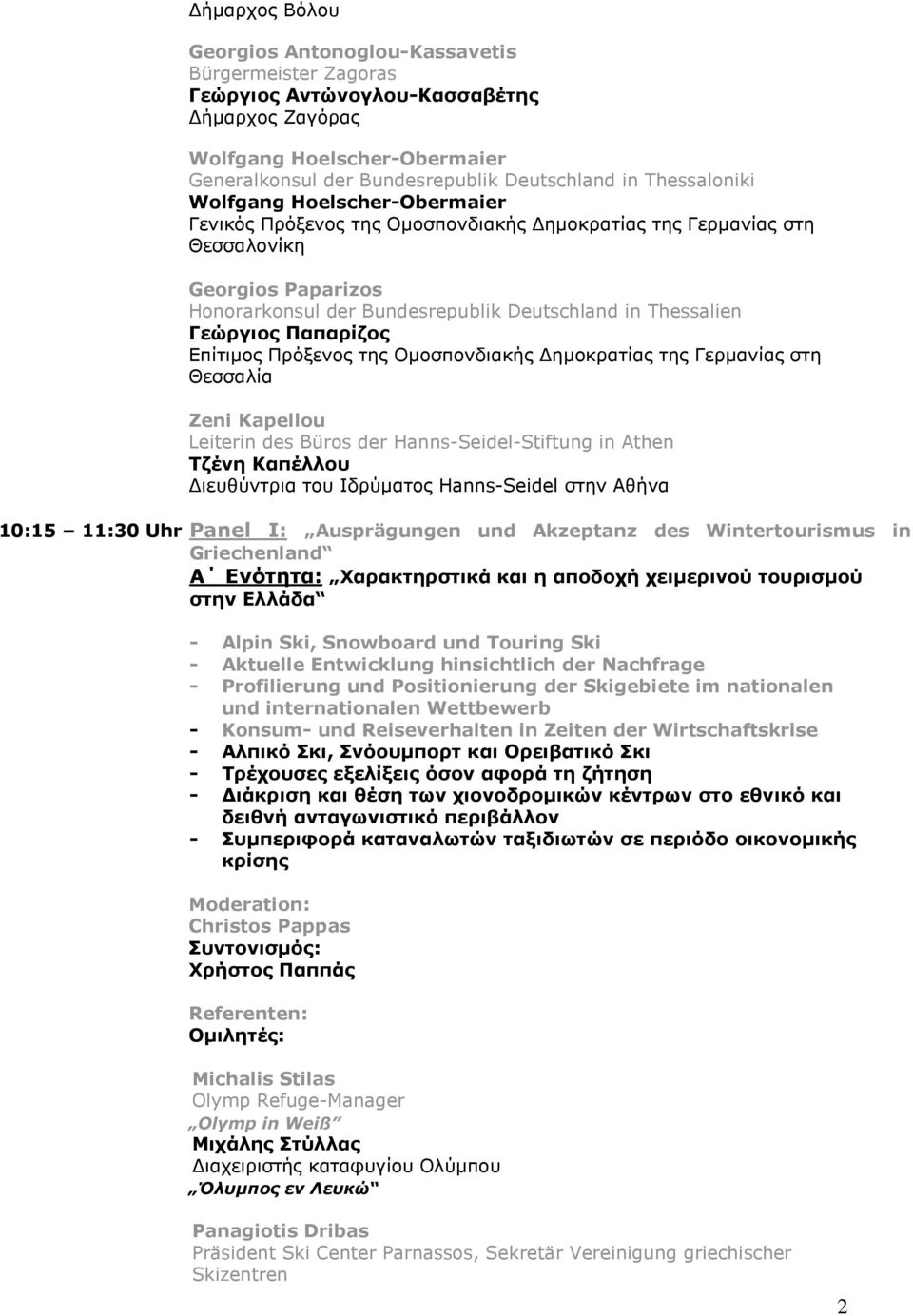 Δημοκρατίας της Γερμανίας στη Θεσσαλία Zeni Kapellou Leiterin des Büros der Hanns-Seidel-Stiftung in Athen Τζένη Καπέλλου Διευθύντρια του Ιδρύματος Hanns-Seidel στην Αθήνα 10:15 11:30 Uhr Panel I: