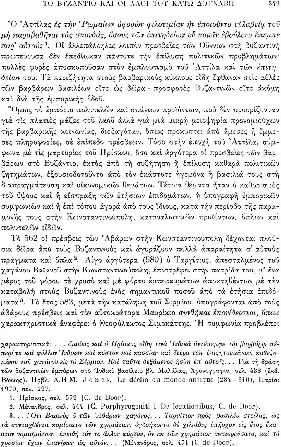 Οί αλλεπάλληλες λοιπόν πρεσβείες τών Ουννων στή βυζαντινή πρωτεύουσα δέν επεδίωκαν πάντοτε τήν επίλυση πολιτικών προβλημάτων πολλές φορές αποσκοπούσαν στον εμπλουτισμό τοΰ 'Αττίλα καί τών επιτηδείων