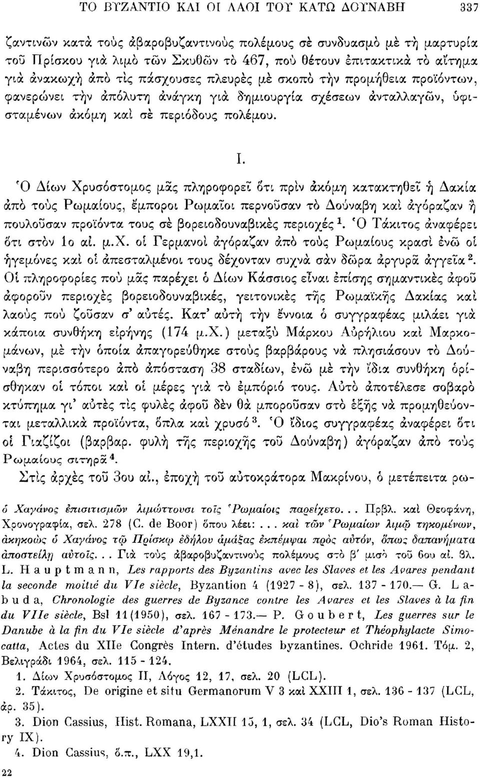 Ό Δίων Χρυσόστομος μας πληροφορεί οτι πριν ακόμη κατακτηθεί ή Δακία άπο τους Ρωμαίους, έμποροι Ρωμαίοι περνούσαν το Δούναβη καί αγόραζαν ή πουλοΰσαν προϊόντα τους σέ βορειοδουναβικές περιοχές 1.