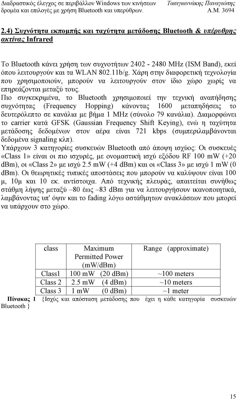 Πιο συγκεκριµένα, το Bluetooth χρησιµοποιεί την τεχνική αναπήδησης συχνότητας (Frequency Hopping) κάνοντας 1600 µεταπηδήσεις το δευτερόλεπτο σε κανάλια µε βήµα 1 MHz (σύνολο 79 κανάλια).