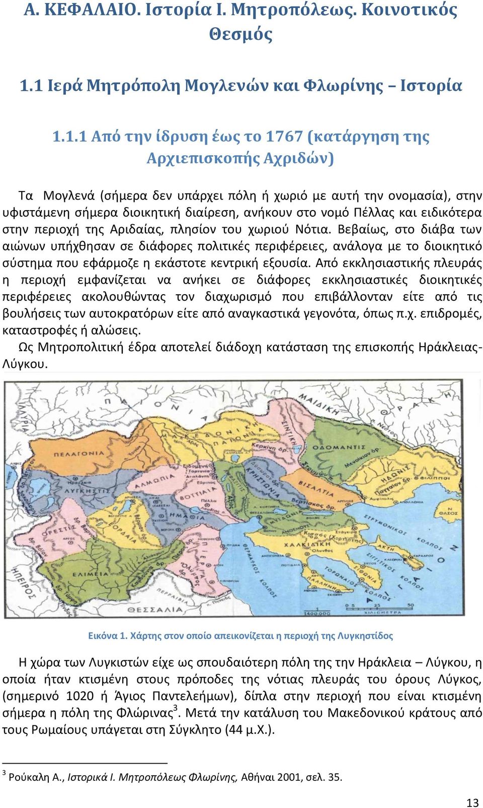 υφιστάμενη σήμερα διοικητική διαίρεση, ανήκουν στο νομό Πέλλας και ειδικότερα στην περιοχή της Αριδαίας, πλησίον του χωριού Νότια.