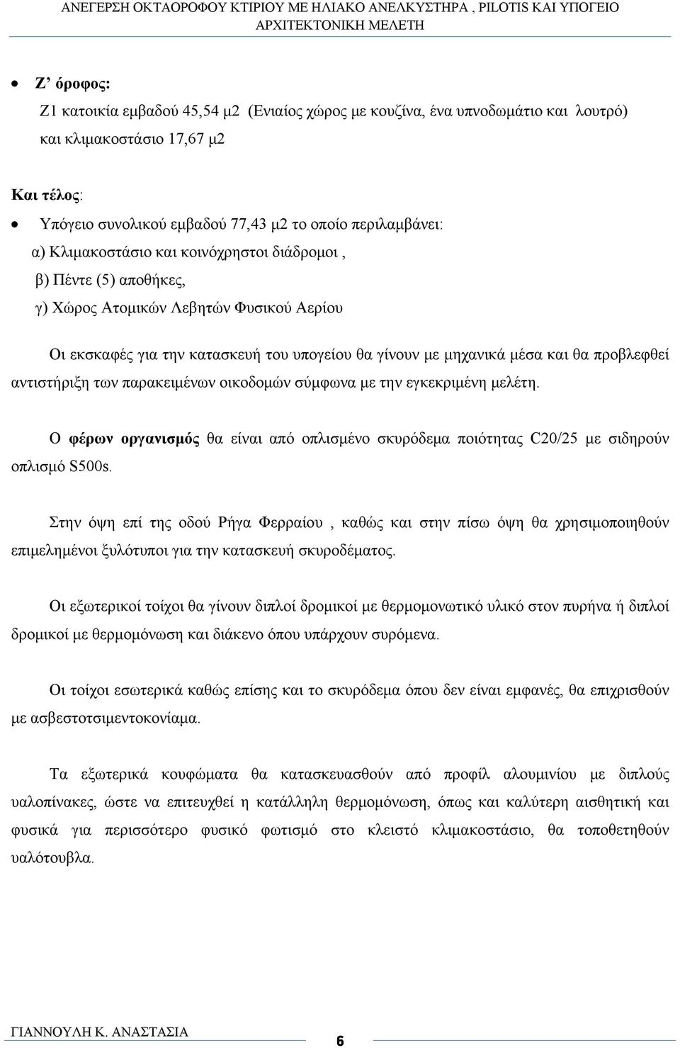 προβλεφθεί αντιστήριξη των παρακειμένων οικοδομών σύμφωνα με την εγκεκριμένη μελέτη. Ο φέρων οργανισμός θα είναι από οπλισμένο σκυρόδεμα ποιότητας C20/25 με σιδηρούν οπλισμό S500s.