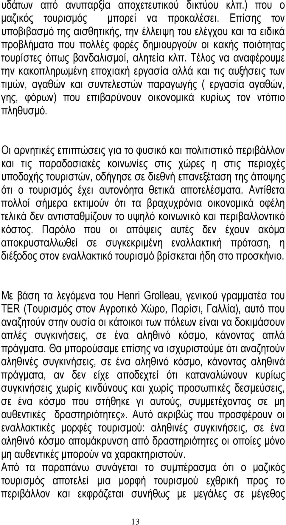 Τέλος να αναφέρουµε την κακοπληρωµένη εποχιακή εργασία αλλά και τις αυξήσεις των τιµών, αγαθών και συντελεστών παραγωγής ( εργασία αγαθών, γης, φόρων) που επιβαρύνουν οικονοµικά κυρίως τον ντόπιο