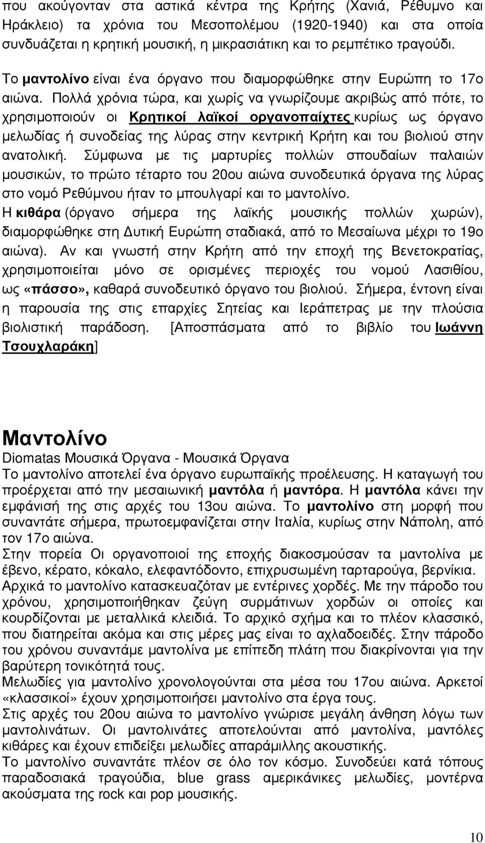 Πολλά χρόνια τώρα, και χωρίς να γνωρίζουµε ακριβώς από πότε, το χρησιµοποιούν οι Κρητικοί λαϊκοί οργανοπαίχτες κυρίως ως όργανο µελωδίας ή συνοδείας της λύρας στην κεντρική Kρήτη και του βιολιού στην