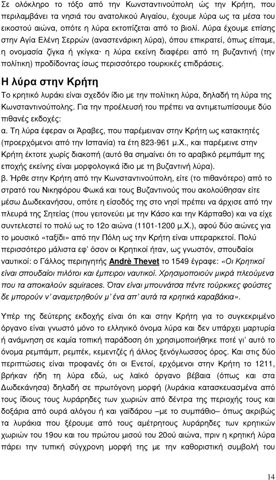 περισσότερο τουρκικές επιδράσεις. Η λύρα στην Κρήτη Το κρητικό λυράκι είναι σχεδόν ίδιο µε την πολίτικη λύρα, δηλαδή τη λύρα της Κωνσταντινούπολης.