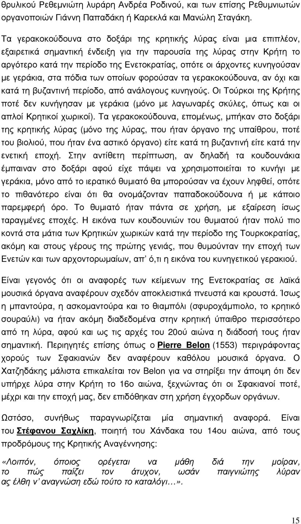 κυνηγούσαν µε γεράκια, στα πόδια των οποίων φορούσαν τα γερακοκούδουνα, αν όχι και κατά τη βυζαντινή περίοδο, από ανάλογους κυνηγούς.