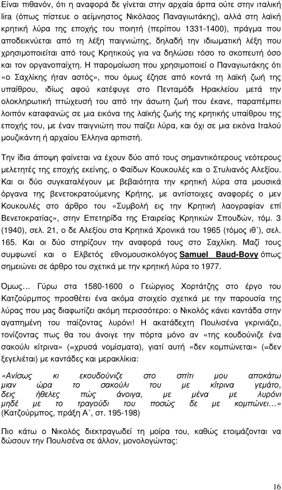 Η παροµοίωση που χρησιµοποιεί ο Παναγιωτάκης ότι «ο Σαχλίκης ήταν αστός», που όµως έζησε από κοντά τη λαϊκή ζωή της υπαίθρου, ιδίως αφού κατέφυγε στο Πενταµόδι Ηρακλείου µετά την ολοκληρωτική