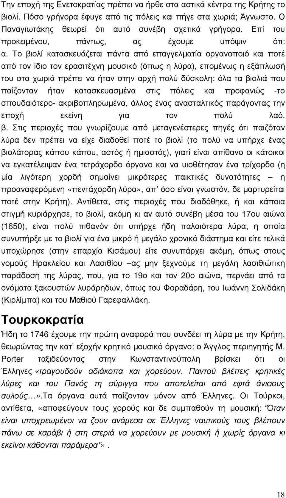 Το βιολί κατασκευάζεται πάντα από επαγγελµατία οργανοποιό και ποτέ από τον ίδιο τον ερασιτέχνη µουσικό (όπως η λύρα), εποµένως η εξάπλωσή του στα χωριά πρέπει να ήταν στην αρχή πολύ δύσκολη: όλα τα