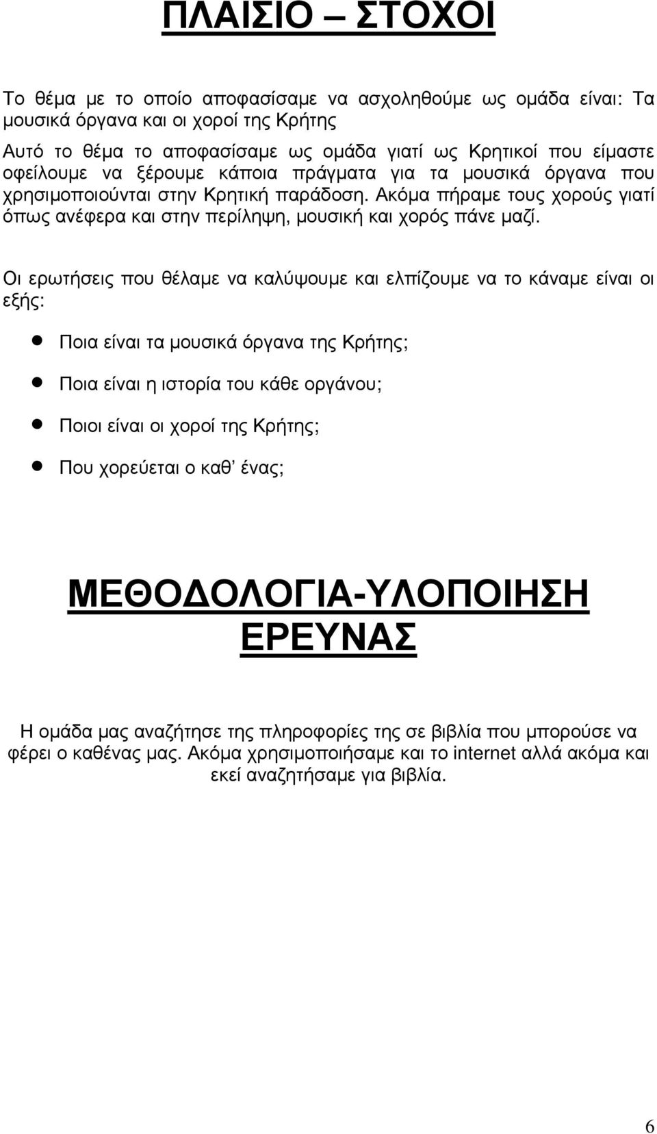 Οι ερωτήσεις που θέλαµε να καλύψουµε και ελπίζουµε να το κάναµε είναι οι εξής: Ποια είναι τα µουσικά όργανα της Κρήτης; Ποια είναι η ιστορία του κάθε οργάνου; Ποιοι είναι οι χοροί της Κρήτης; Που