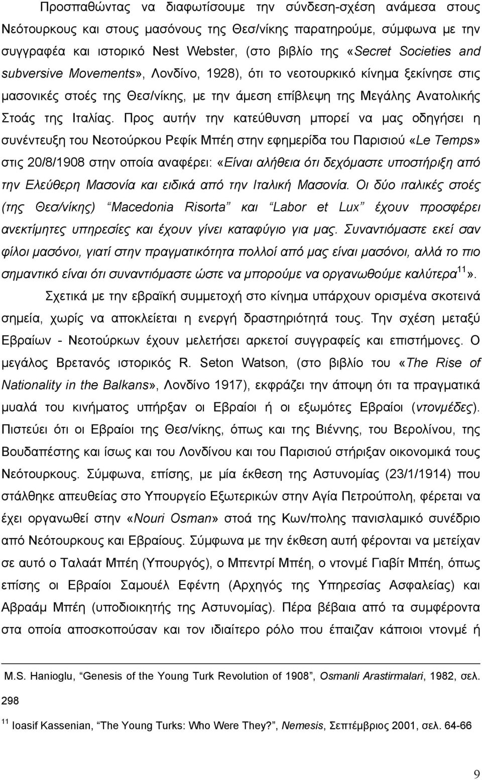 Προς αυτήν την κατεύθυνση μπορεί να μας οδηγήσει η συνέντευξη του Νεοτούρκου Ρεφίκ Μπέη στην εφημερίδα του Παρισιού «Le Temps» στις 20/8/1908 στην οποία αναφέρει: «Είναι αλήθεια ότι δεχόμαστε