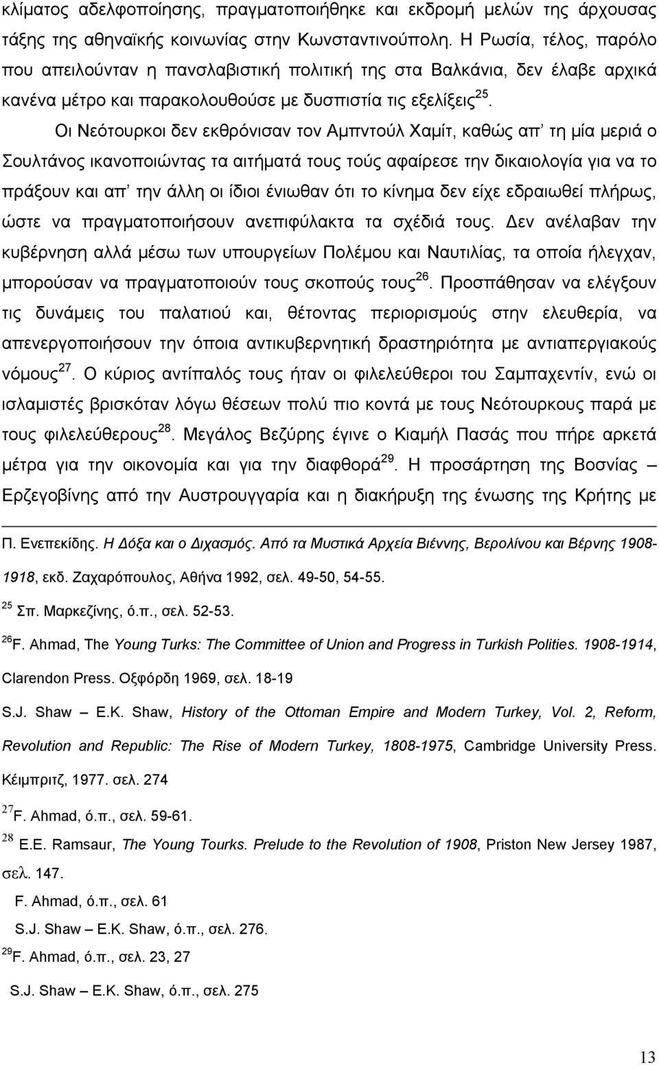 Οι Νεότουρκοι δεν εκθρόνισαν τον Αμπντούλ Χαμίτ, καθώς απ τη μία μεριά ο Σουλτάνος ικανοποιώντας τα αιτήματά τους τούς αφαίρεσε την δικαιολογία για να το πράξουν και απ την άλλη οι ίδιοι ένιωθαν ότι