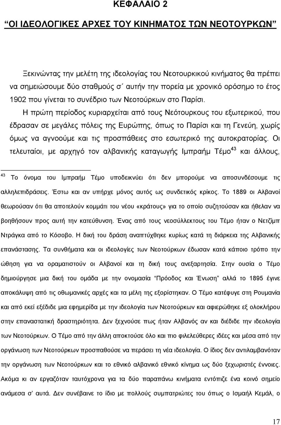 Η πρώτη περίοδος κυριαρχείται από τους Νεότουρκους του εξωτερικού, που έδρασαν σε μεγάλες πόλεις της Ευρώπης, όπως το Παρίσι και τη Γενεύη, χωρίς όμως να αγνοούμε και τις προσπάθειες στο εσωτερικό