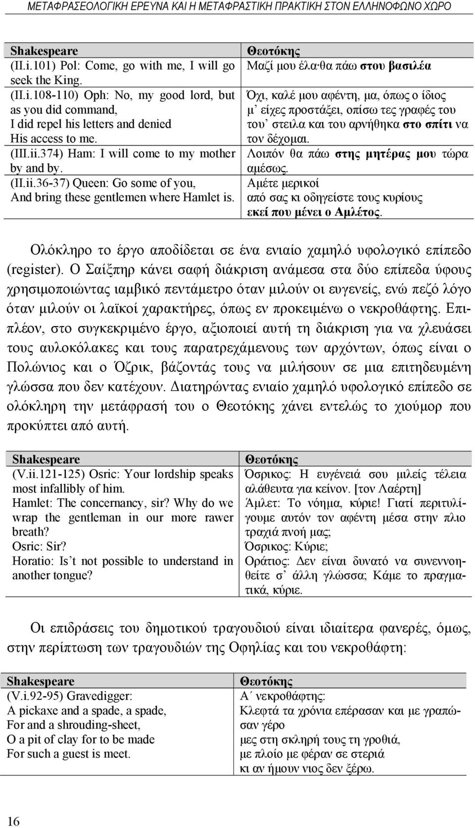 Μαζί μου έλα θα πάω στου βασιλέα Όχι, καλέ μου αφέντη, μα, όπως ο ίδιος μ είχες προστάξει, οπίσω τες γραφές του του στειλα και του αρνήθηκα στο σπίτι να τον δέχομαι.