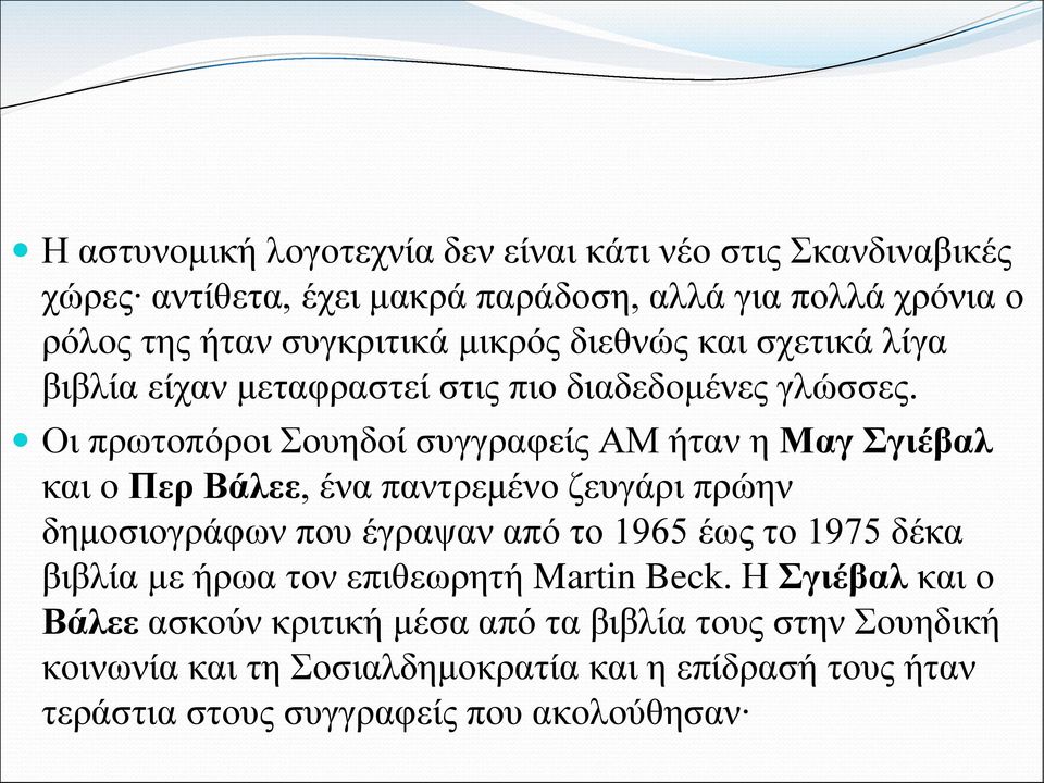 Οι πρωτοπόροι Σουηδοί συγγραφείς ΑΜ ήταν η Μαγ Σγιέβαλ και ο Περ Βάλεε, ένα παντρεμένο ζευγάρι πρώην δημοσιογράφων που έγραψαν από το 1965 έως το 1975