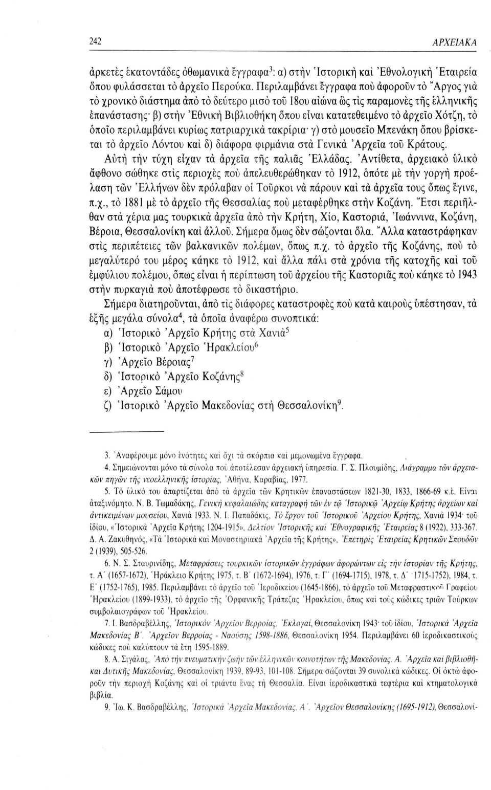 αρχείο Χότζη, το όποιο περιλαμβάνει κυρίως πατριαρχικά τακρίρια - γ) στο μουσείο Μπενάκη οπού βρίσκεται το αρχείο Λόντου και δ) διάφορα φιρμάνια στα Γενικά 'Αρχεία τού Κράτους.