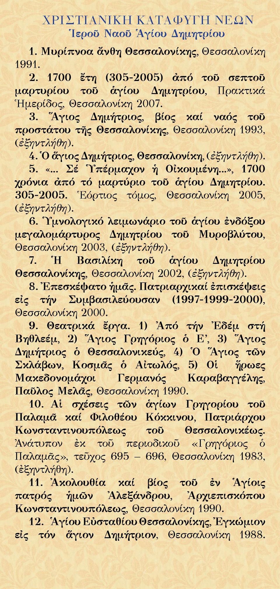 4. Ὁ ἅγιος Δημήτριος, Θεσσαλονίκη, (ἐξηντλήθη). 5. «... Σέ Ὑπέρμαχον ἡ Οἰκουμένη...», 1700 χρόνια ἀπό τό μαρτύριο τοῦ ἁγίου Δημητρίου. 305-2005. Ἑόρτιος τόμος, Θεσσαλονίκη 2005, (ἐξηντλήθη). 6.