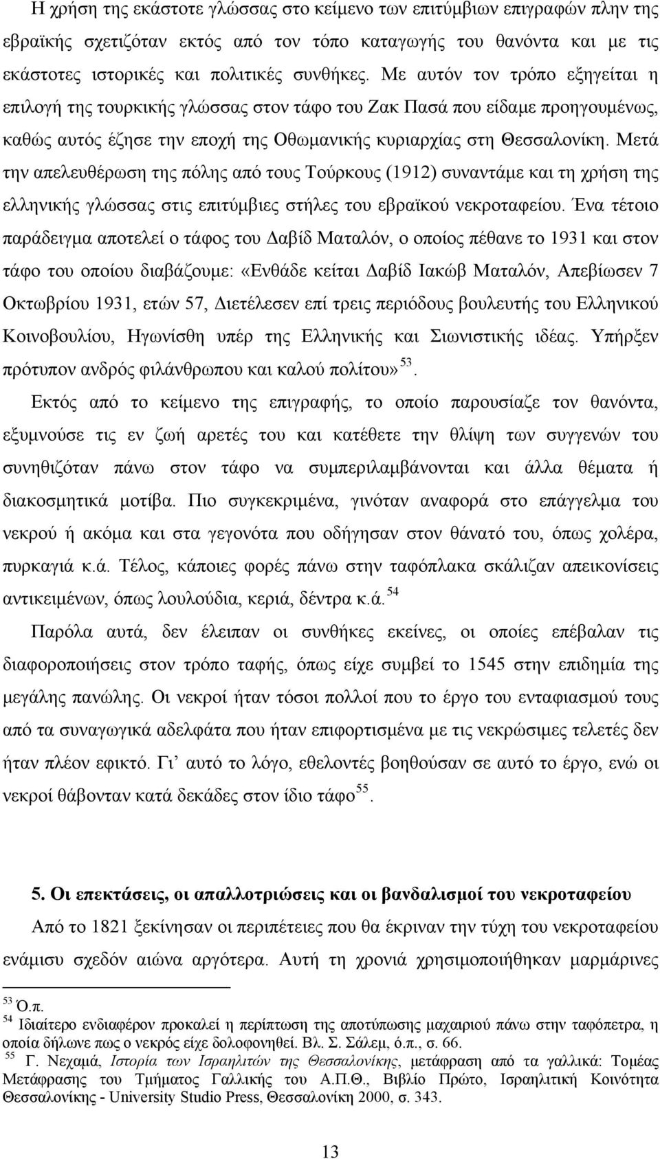 Μετά την απελευθέρωση της πόλης από τους Τούρκους (1912) συναντάμε και τη χρήση της ελληνικής γλώσσας στις επιτύμβιες στήλες του εβραϊκού νεκροταφείου.