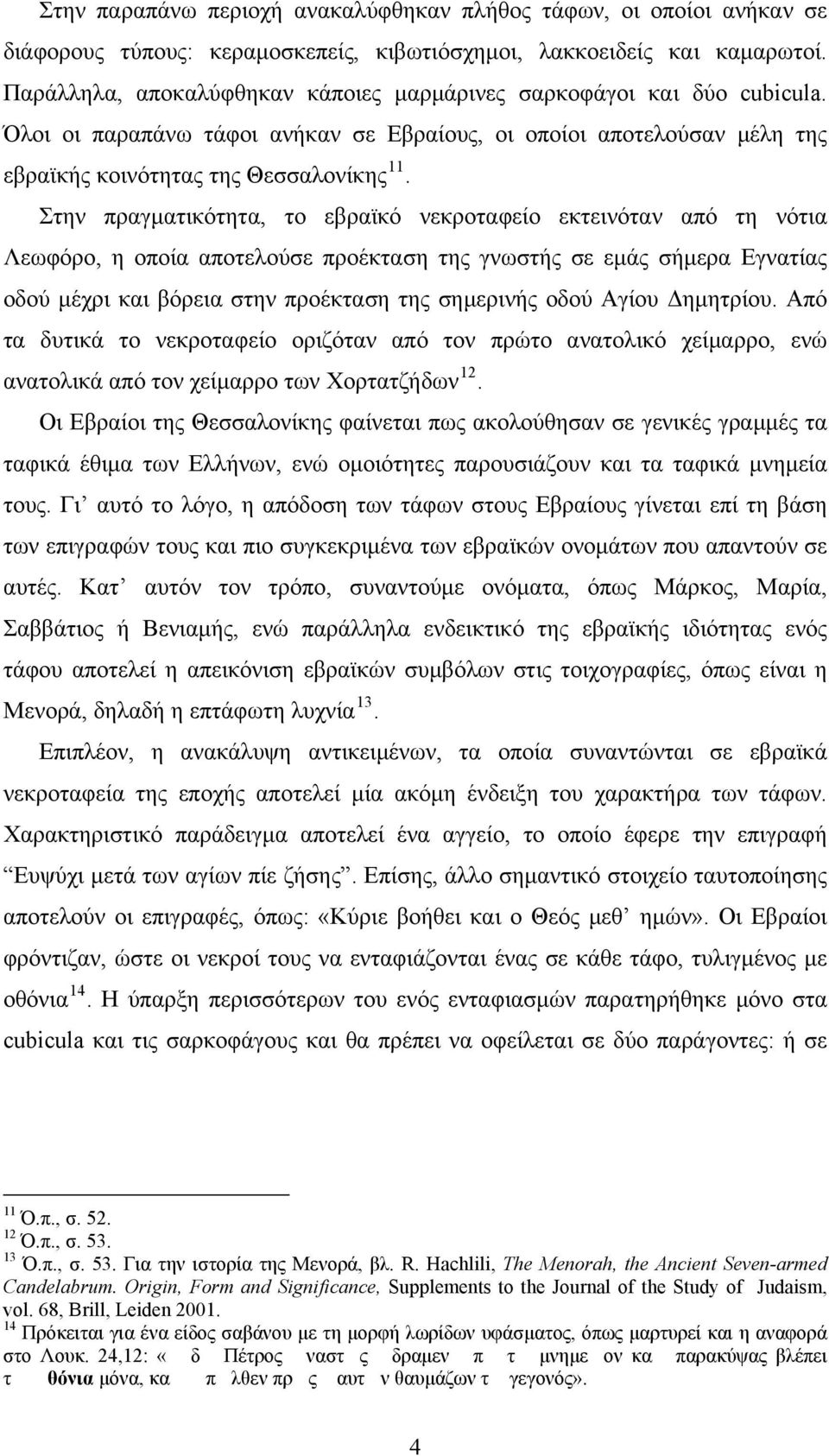 Στην πραγματικότητα, το εβραϊκό νεκροταφείο εκτεινόταν από τη νότια Λεωφόρο, η οποία αποτελούσε προέκταση της γνωστής σε εμάς σήμερα Εγνατίας οδού μέχρι και βόρεια στην προέκταση της σημερινής οδού