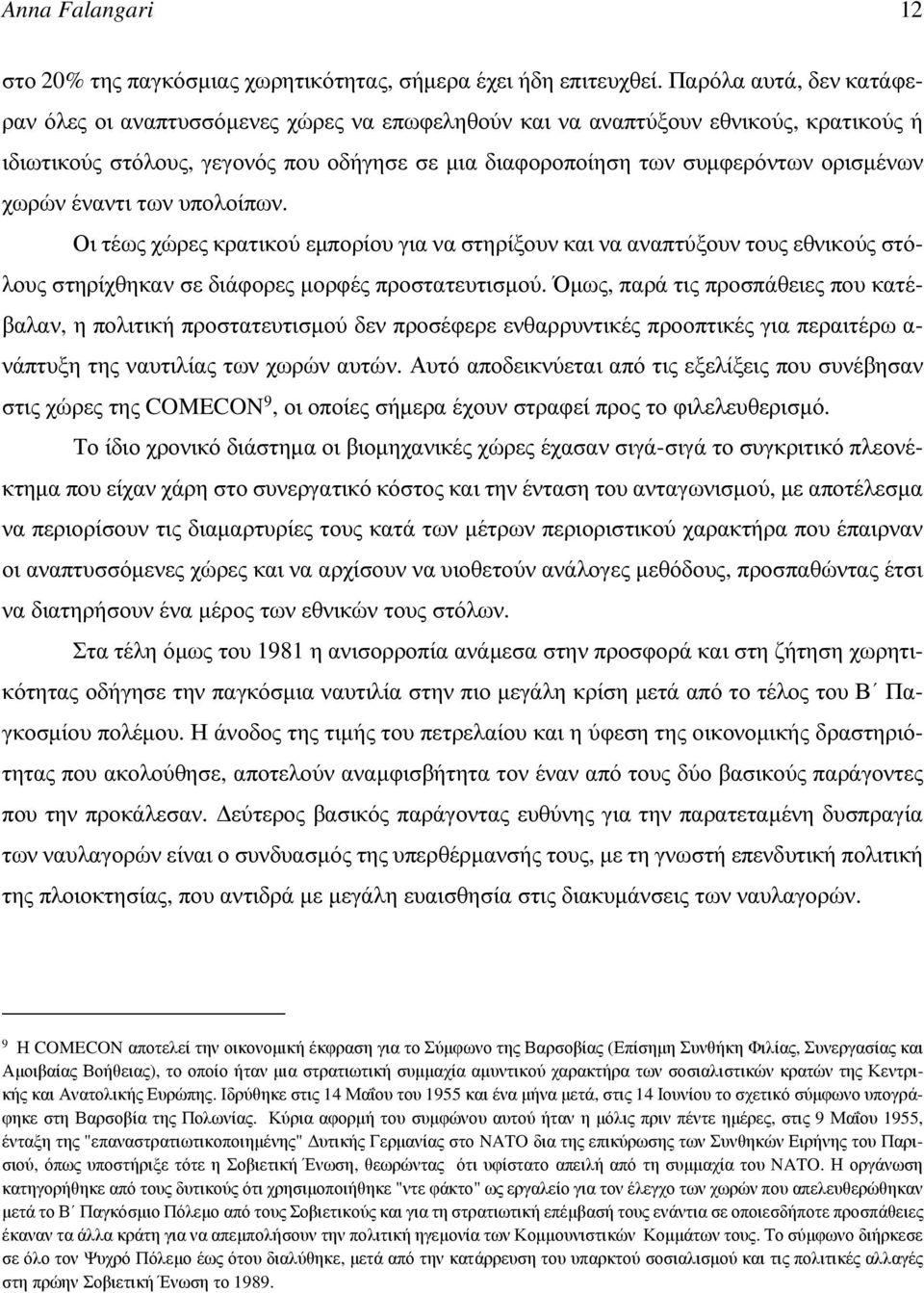 χωρών έναντι των υπολοίπων. Οι τέως χώρες κρατικού εμπορίου για να στηρίξουν και να αναπτύξουν τους εθνικούς στόλους στηρίχθηκαν σε διάφορες μορφές προστατευτισμού.