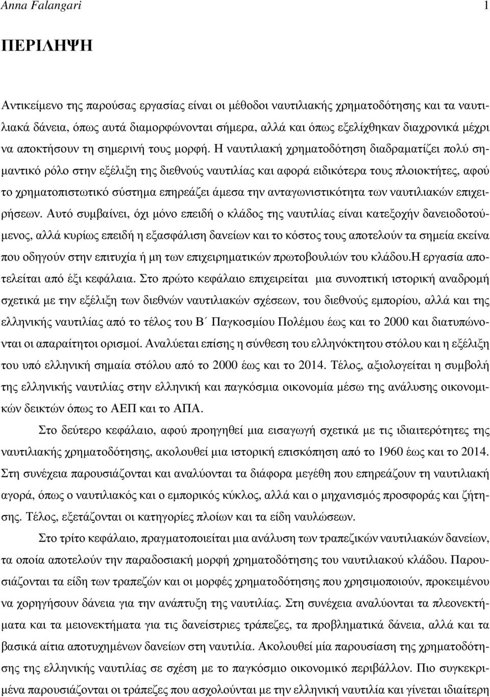 Η ναυτιλιακή χρηματοδότηση διαδραματίζει πολύ σημαντικό ρόλο στην εξέλιξη της διεθνούς ναυτιλίας και αφορά ειδικότερα τους πλοιοκτήτες, αφού το χρηματοπιστωτικό σύστημα επηρεάζει άμεσα την