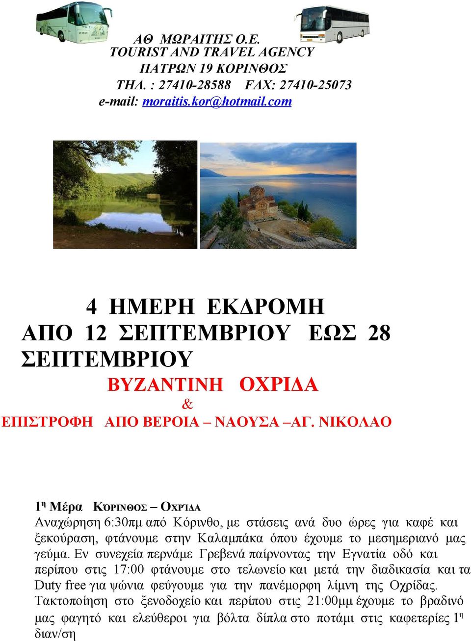 ΝΙΚΟΛΑΟ 1 η Μέρα ΚΌΡΙΝΘΟΣ ΟΧΡΊΔΑ Αναχώρηση 6:30πμ από Κόρινθο, με στάσεις ανά δυο ώρες για καφέ και ξεκούραση, φτάνουμε στην Καλαμπάκα όπου έχουμε το μεσημεριανό μας γεύμα.