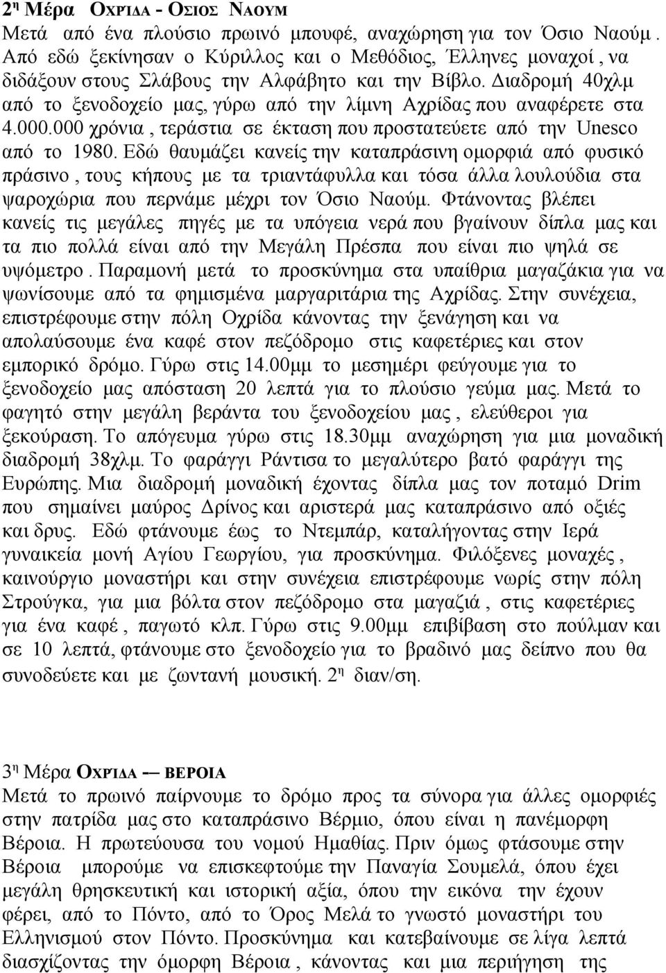 Διαδρομή 40χλμ από το ξενοδοχείο μας, γύρω από την λίμνη Αχρίδας που αναφέρετε στα 4.000.000 χρόνια, τεράστια σε έκταση που προστατεύετε από την Unesco από το 1980.