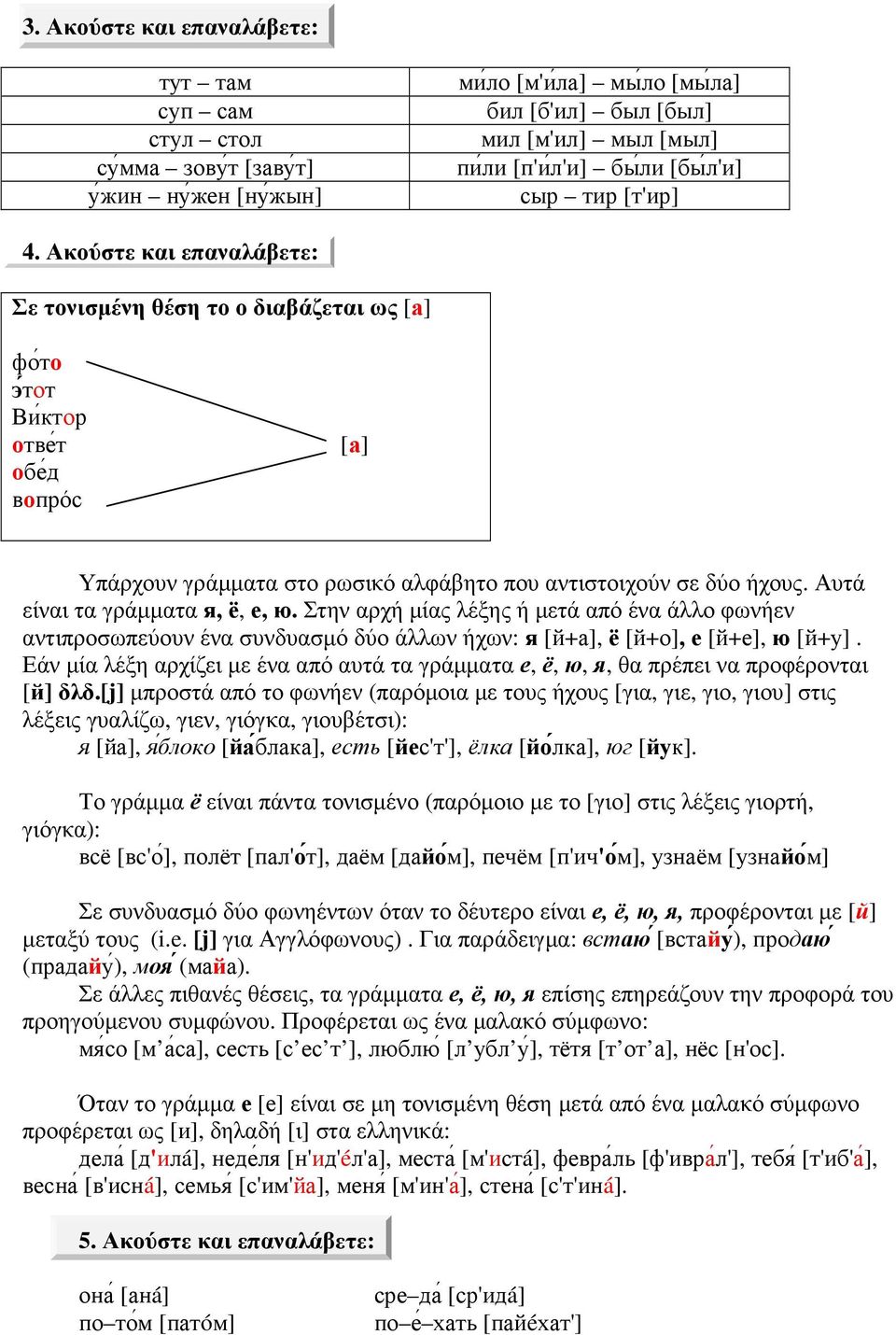 Ακούστε και επαναλάβετε: Σε τονισµένη θέση το о διαβάζεται ως [а] фо то э тот Ви ктор отве т обе д вопрóс [а] Υπάρχουν γράµµατα στο ρωσικό αλφάβητο που αντιστοιχούν σε δύο ήχους.