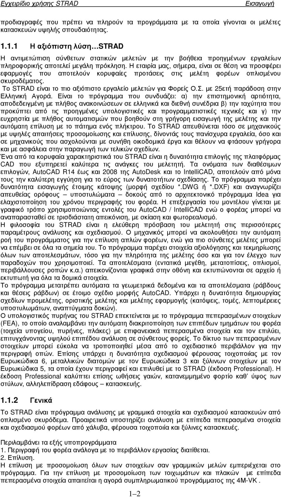 Η εταιρία µας, σήµερα, είναι σε θέση να προσφέρει εφαρµογές που αποτελούν κορυφαίες προτάσεις στις µελέτη φορέων οπλισµένου σκυροδέµατος. Το STRAD είναι το πιο αξιόπιστο εργαλείο µελετών για Φορείς Ο.