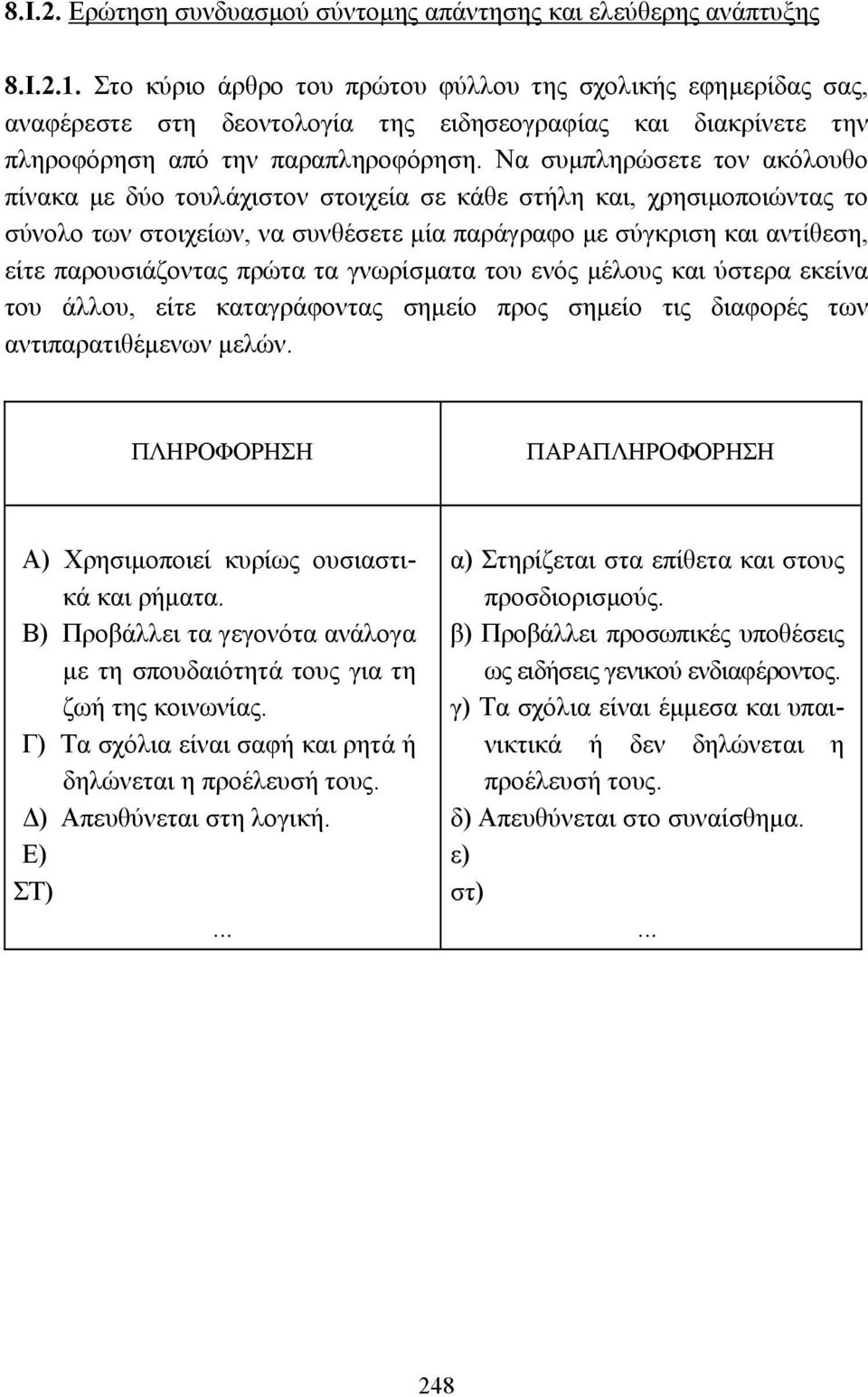 Να συµπληρώσετε τον ακόλουθο πίνακα µε δύο τουλάχιστον στοιχεία σε κάθε στήλη και, χρησιµοποιώντας το σύνολο των στοιχείων, να συνθέσετε µία παράγραφο µε σύγκριση και αντίθεση, είτε παρουσιάζοντας