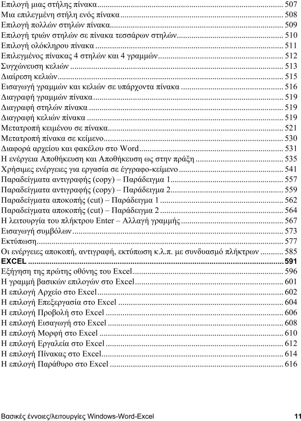 .. 519 Διαγραφή στηλών πίνακα... 519 Διαγραφή κελιών πίνακα... 519 Μετατροπή κειμένου σε πίνακα... 521 Μετατροπή πίνακα σε κείμενο... 530 Διαφορά αρχείου και φακέλου στο Word.