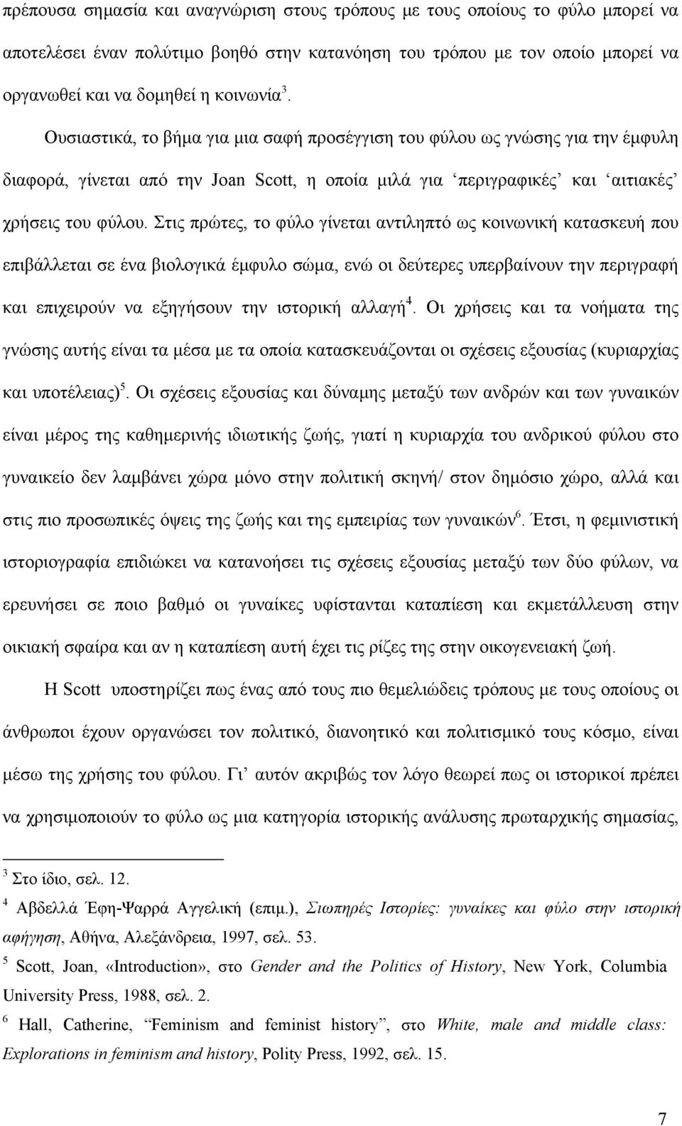 Στις πρώτες, το φύλο γίνεται αντιληπτό ως κοινωνική κατασκευή που επιβάλλεται σε ένα βιολογικά έμφυλο σώμα, ενώ οι δεύτερες υπερβαίνουν την περιγραφή και επιχειρούν να εξηγήσουν την ιστορική αλλαγή 4.