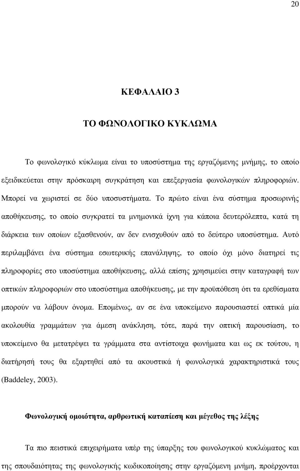 Το πρώτο είναι ένα σύστηµα προσωρινής αποθήκευσης, το οποίο συγκρατεί τα µνηµονικά ίχνη για κάποια δευτερόλεπτα, κατά τη διάρκεια των οποίων εξασθενούν, αν δεν ενισχυθούν από το δεύτερο υποσύστηµα.