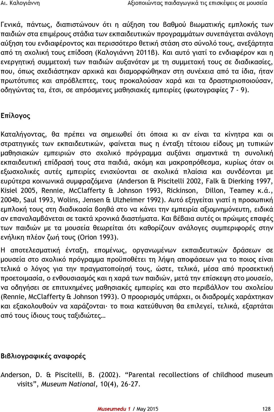 Και αυτό γιατί το ενδιαφέρον και η ενεργητική συμμετοχή των παιδιών αυξανόταν με τη συμμετοχή τους σε διαδικασίες, που, όπως σχεδιάστηκαν αρχικά και διαμορφώθηκαν στη συνέχεια από τα ίδια, ήταν