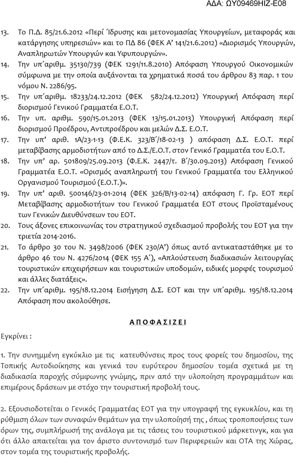 12.2012 (ΦΕΚ 582/24.12.2012) Υπουργική Απόφαση περί διορισμού Γενικού Γραμματέα Ε.Ο.Τ. 16. Την υπ. αριθμ. 590/15.01.2013 (ΦΕΚ 13/15.01.2013) Υπουργική Απόφαση περί διορισμού Προέδρου, Αντιπροέδρου και μελών Δ.