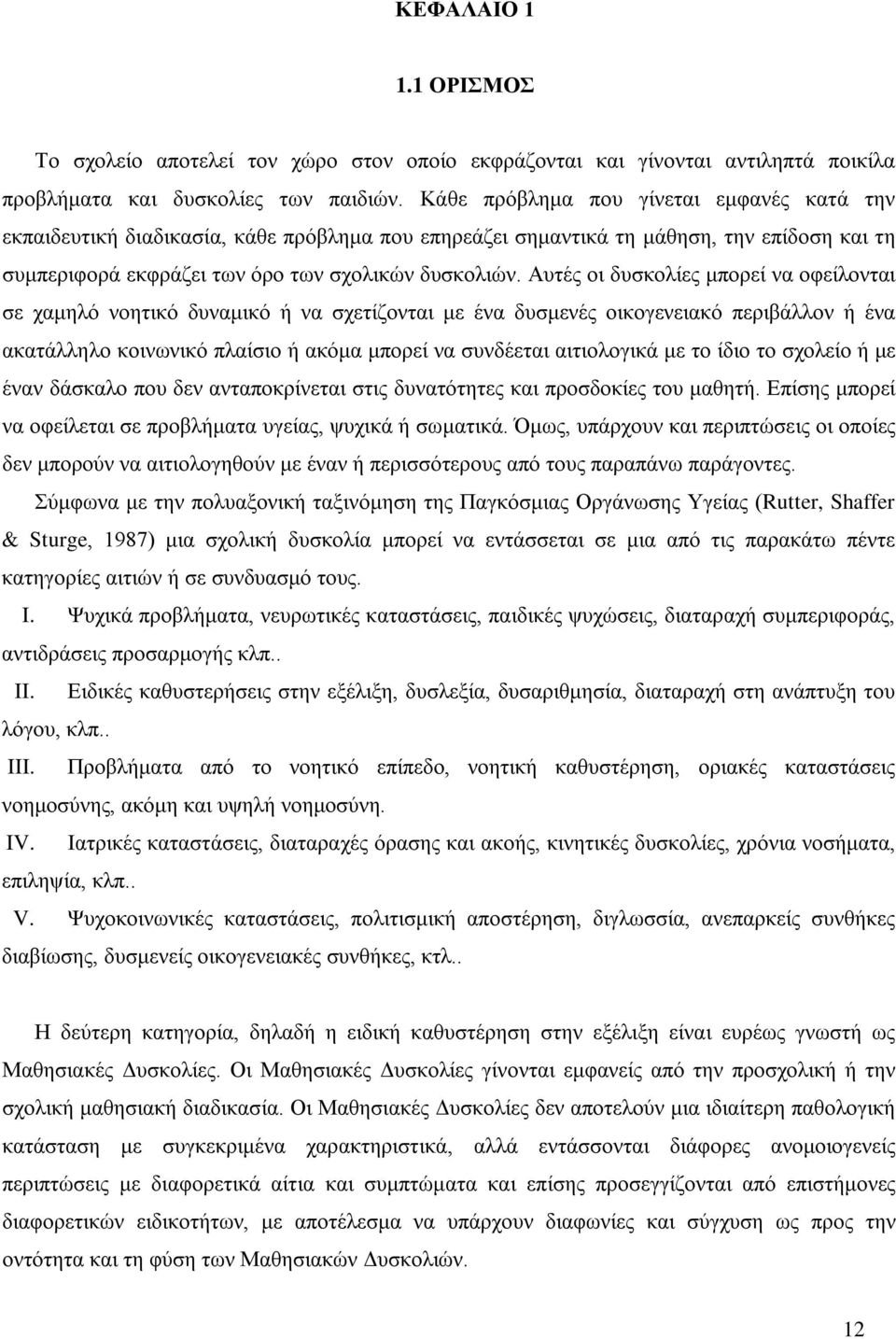 Αυτές οι δυσκολίες μπορεί να οφείλονται σε χαμηλό νοητικό δυναμικό ή να σχετίζονται με ένα δυσμενές οικογενειακό περιβάλλον ή ένα ακατάλληλο κοινωνικό πλαίσιο ή ακόμα μπορεί να συνδέεται αιτιολογικά