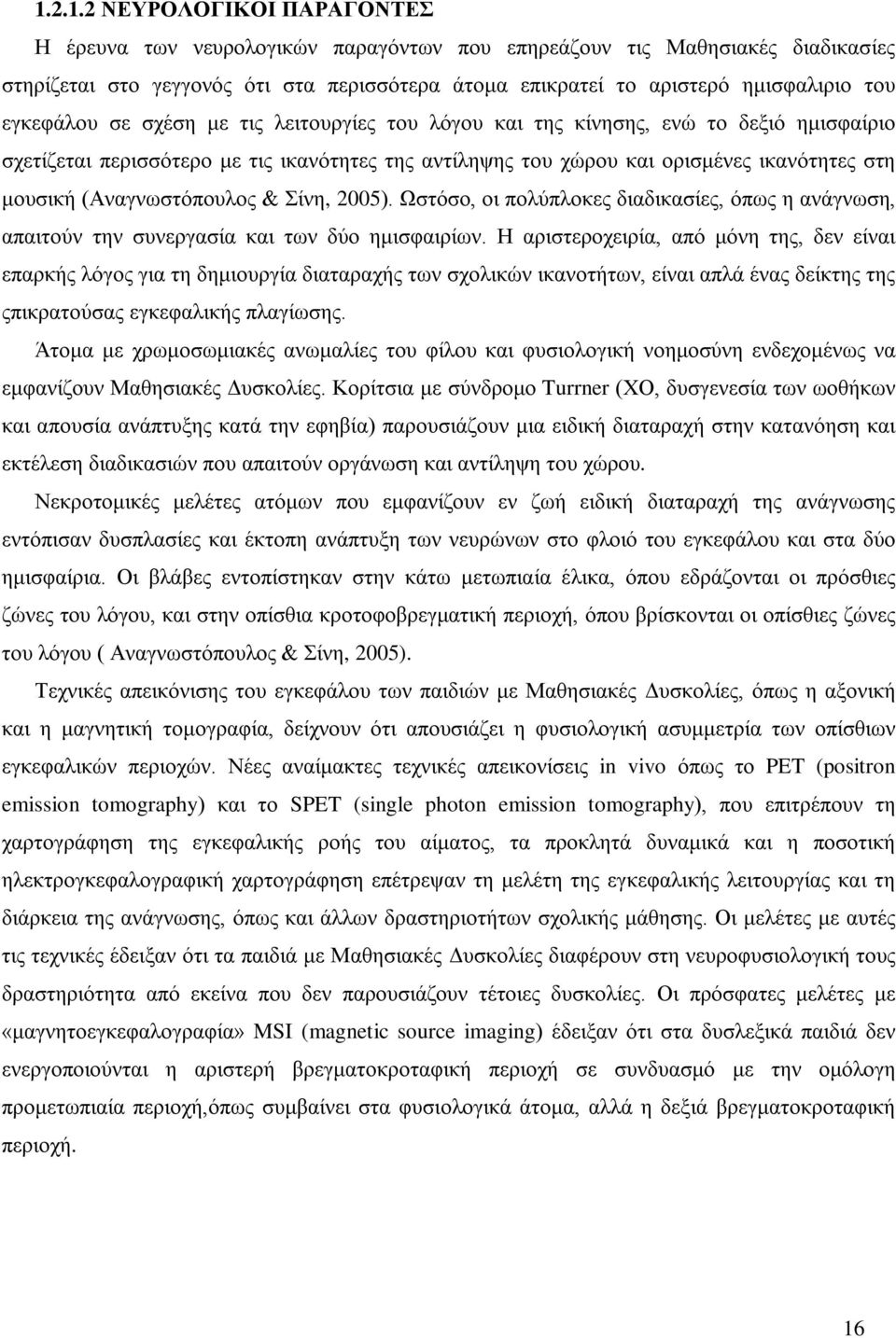 (Αναγνωστόπουλος & Σίνη, 2005). Ωστόσο, οι πολύπλοκες διαδικασίες, όπως η ανάγνωση, απαιτούν την συνεργασία και των δύο ημισφαιρίων.