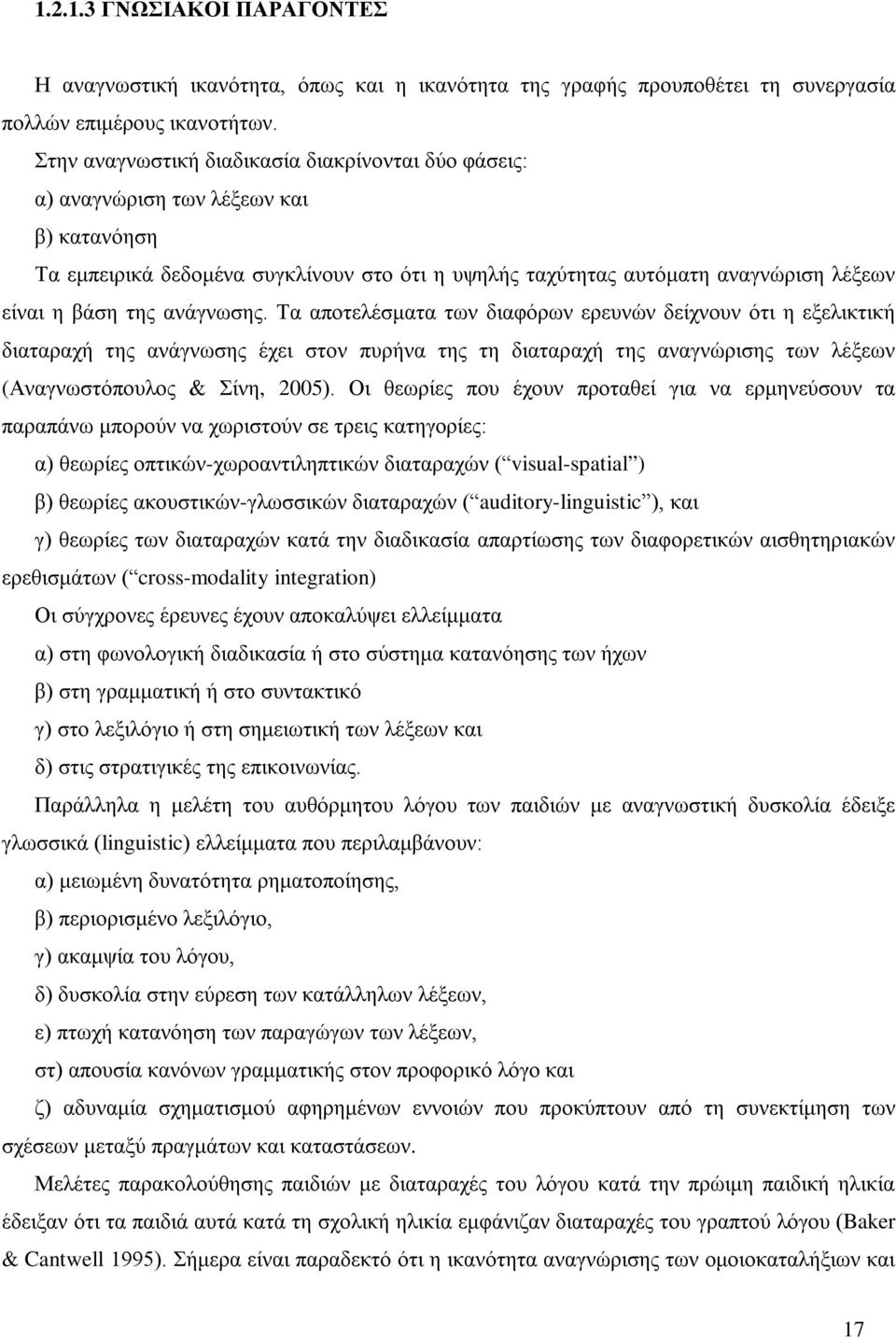 ανάγνωσης. Τα αποτελέσματα των διαφόρων ερευνών δείχνουν ότι η εξελικτική διαταραχή της ανάγνωσης έχει στον πυρήνα της τη διαταραχή της αναγνώρισης των λέξεων (Αναγνωστόπουλος & Σίνη, 2005).