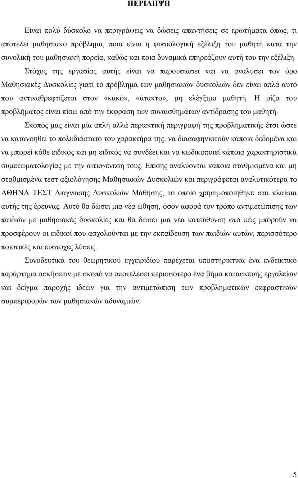 Στόχος της εργασίας αυτής είναι να παρουσιάσει και να αναλύσει τον όρο Μαθησιακές Δυσκολίες γιατί το πρόβλημα των μαθησιακών δυσκολιών δεν είναι απλά αυτό που αντικαθρεφτίζεται στον «κακό», «άτακτο»,