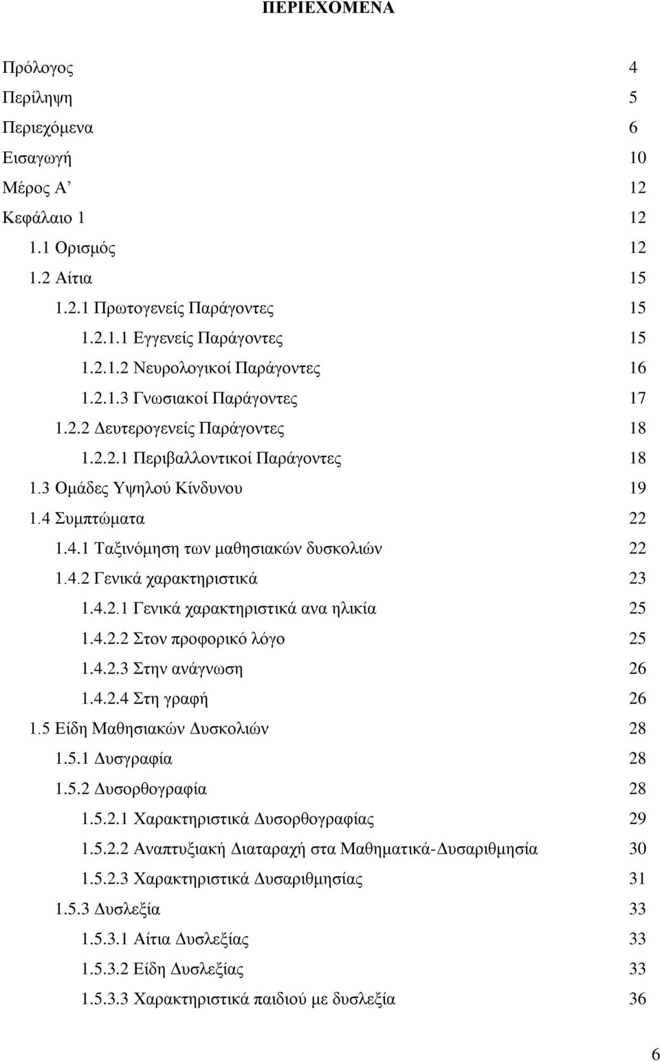 4.2.1 Γενικά χαρακτηριστικά ανα ηλικία 25 1.4.2.2 Στον προφορικό λόγο 25 1.4.2.3 Στην ανάγνωση 26 1.4.2.4 Στη γραφή 26 1.5 Είδη Μαθησιακών Δυσκολιών 28 1.5.1 Δυσγραφία 28 1.5.2 Δυσορθογραφία 28 1.5.2.1 Χαρακτηριστικά Δυσορθογραφίας 29 1.